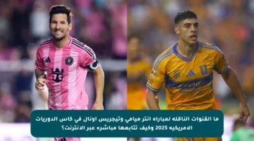 ما القنوات الناقلة لمباراة إنتر ميامي وتيجريس أونال في كأس الدوريات الأمريكية 2025 وكيف تتابعها مباشرة عبر الإنترنت؟